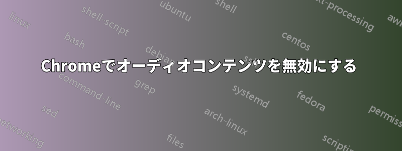 Chromeでオーディオコンテンツを無効にする