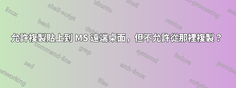 允許複製貼上到 MS 遠端桌面，但不允許從那裡複製？