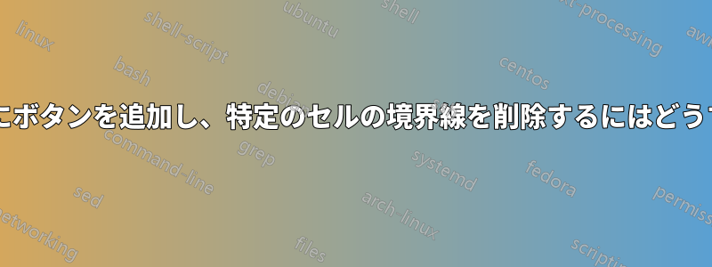 スプレッドシートにボタンを追加し、特定のセルの境界線を削除するにはどうすればよいですか?