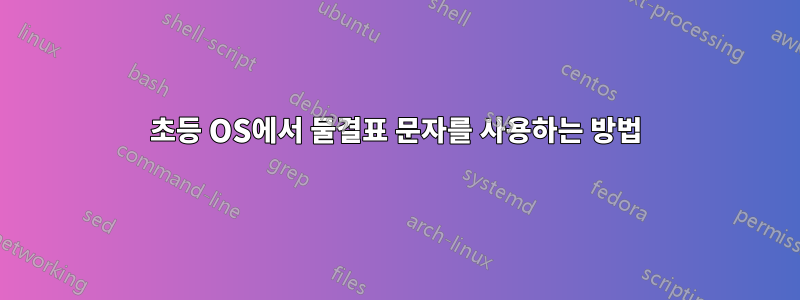 초등 OS에서 물결표 문자를 사용하는 방법