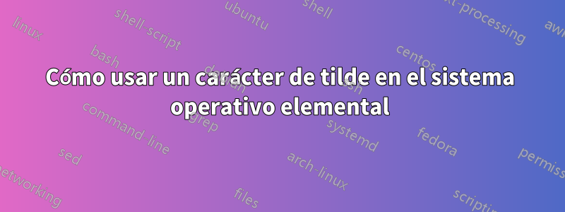 Cómo usar un carácter de tilde en el sistema operativo elemental