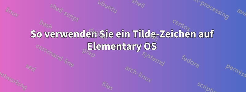 So verwenden Sie ein Tilde-Zeichen auf Elementary OS