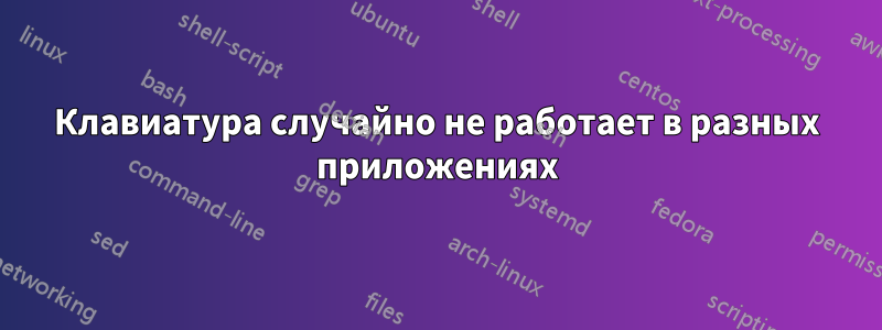 Клавиатура случайно не работает в разных приложениях