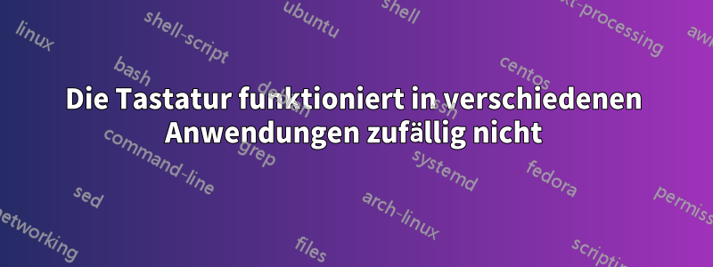 Die Tastatur funktioniert in verschiedenen Anwendungen zufällig nicht