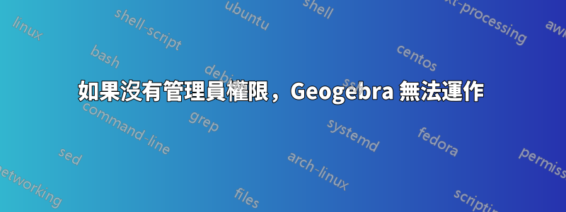 如果沒有管理員權限，Geogebra 無法運作