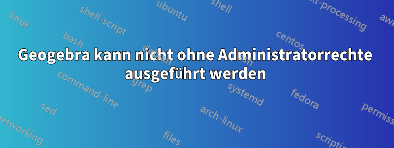 Geogebra kann nicht ohne Administratorrechte ausgeführt werden