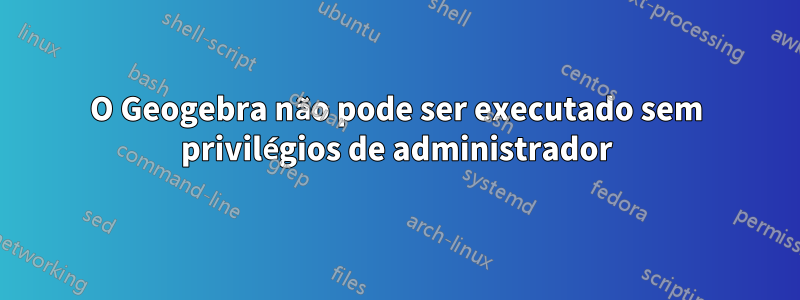 O Geogebra não pode ser executado sem privilégios de administrador