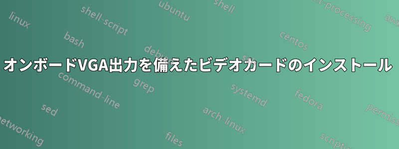 オンボードVGA出力を備えたビデオカードのインストール