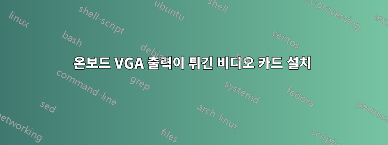 온보드 VGA 출력이 튀긴 비디오 카드 설치