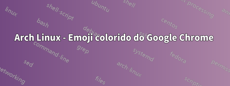 Arch Linux - Emoji colorido do Google Chrome