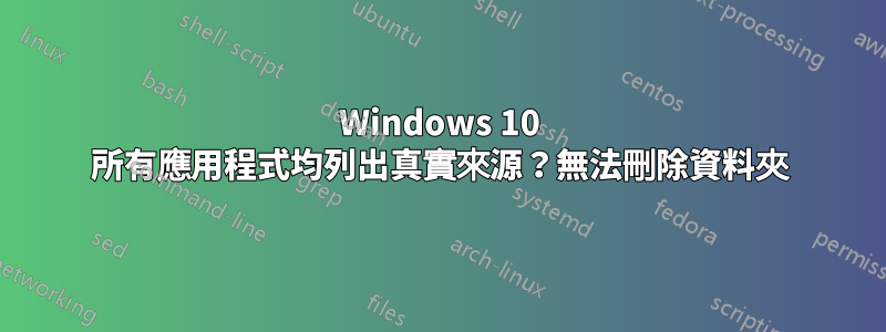 Windows 10 所有應用程式均列出真實來源？無法刪除資料夾