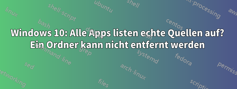 Windows 10: Alle Apps listen echte Quellen auf? Ein Ordner kann nicht entfernt werden