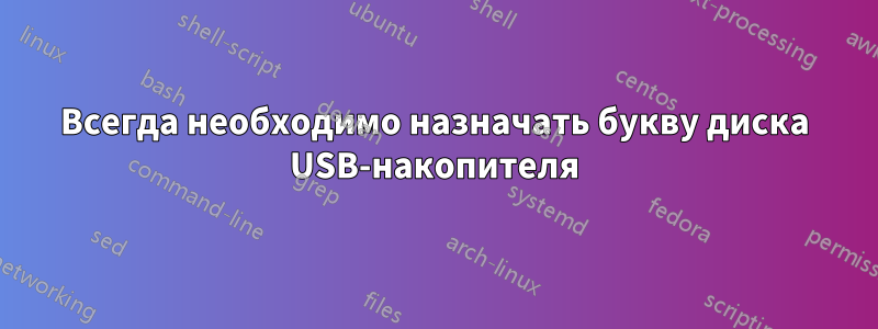 Всегда необходимо назначать букву диска USB-накопителя