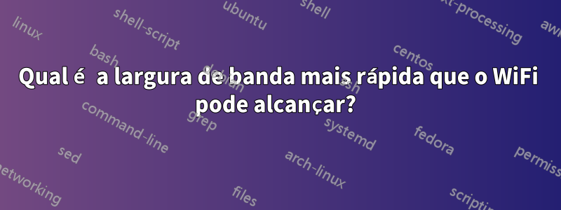 Qual é a largura de banda mais rápida que o WiFi pode alcançar? 