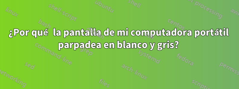 ¿Por qué la pantalla de mi computadora portátil parpadea en blanco y gris?