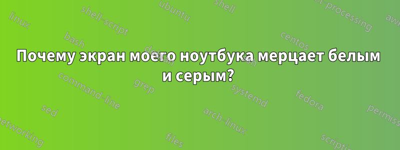 Почему экран моего ноутбука мерцает белым и серым?