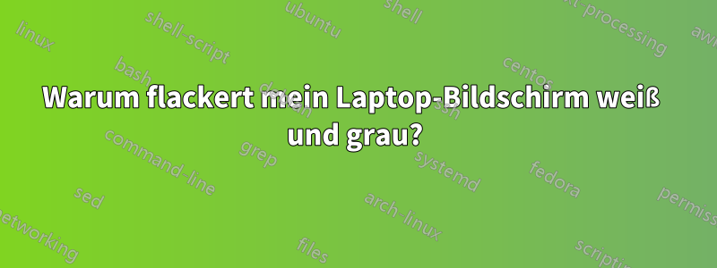 Warum flackert mein Laptop-Bildschirm weiß und grau?