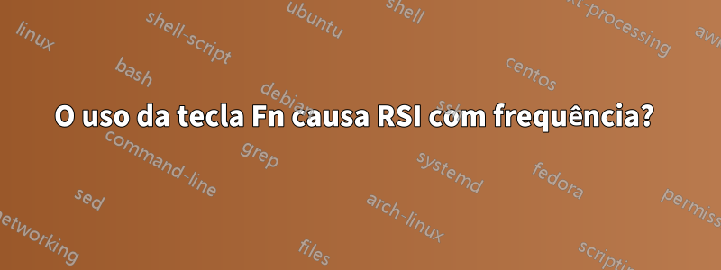 O uso da tecla Fn causa RSI com frequência? 