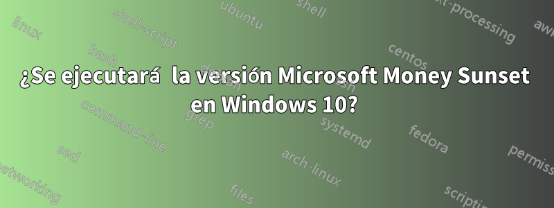 ¿Se ejecutará la versión Microsoft Money Sunset en Windows 10?