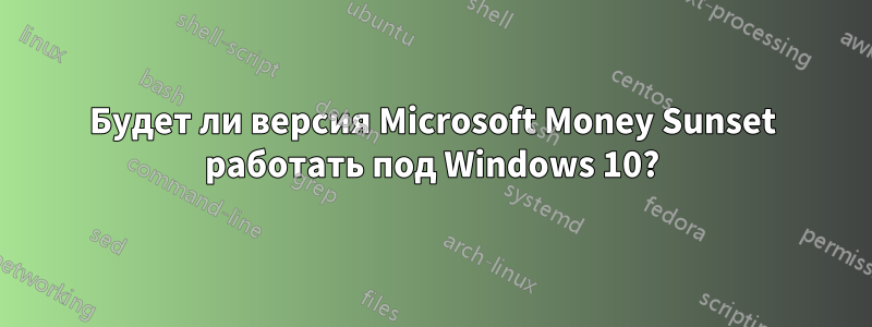 Будет ли версия Microsoft Money Sunset работать под Windows 10?