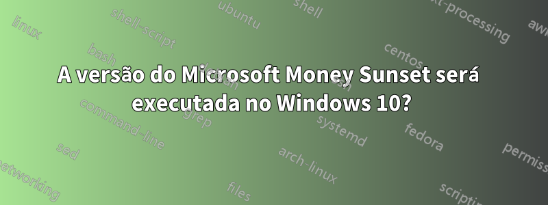 A versão do Microsoft Money Sunset será executada no Windows 10?