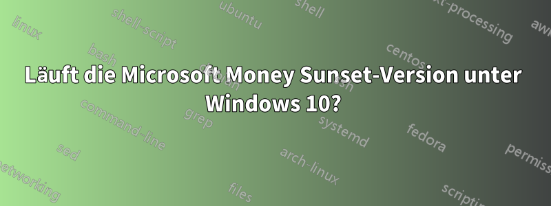 Läuft die Microsoft Money Sunset-Version unter Windows 10?