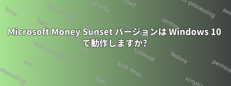 Microsoft Money Sunset バージョンは Windows 10 で動作しますか?