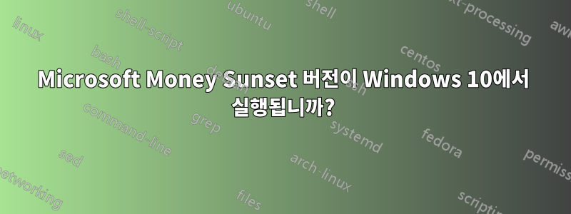 Microsoft Money Sunset 버전이 Windows 10에서 실행됩니까?