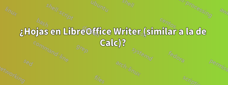 ¿Hojas en LibreOffice Writer (similar a la de Calc)?