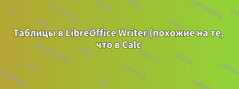 Таблицы в LibreOffice Writer (похожие на те, что в Calc)?