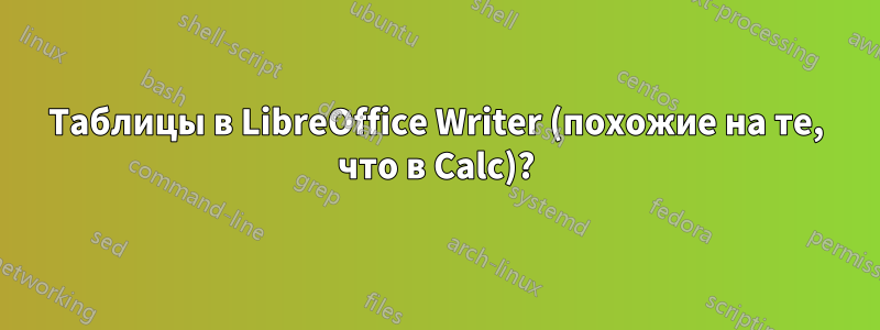 Таблицы в LibreOffice Writer (похожие на те, что в Calc)?