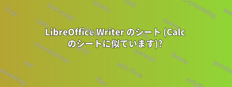 LibreOffice Writer のシート (Calc のシートに似ています)?