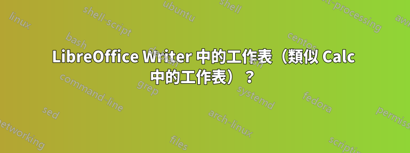 LibreOffice Writer 中的工作表（類似 Calc 中的工作表）？