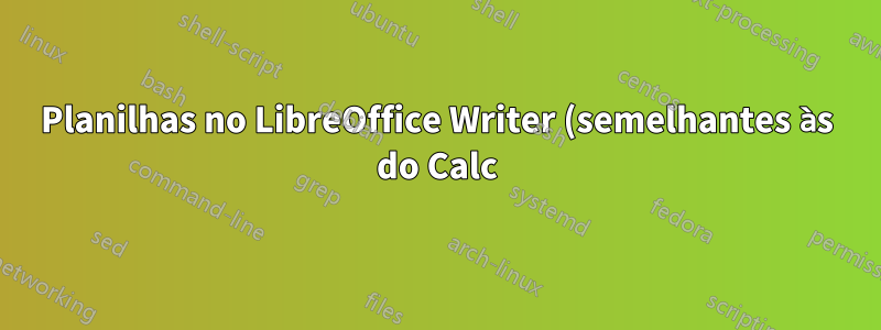 Planilhas no LibreOffice Writer (semelhantes às do Calc)?
