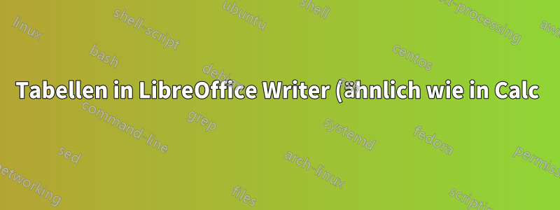 Tabellen in LibreOffice Writer (ähnlich wie in Calc)?