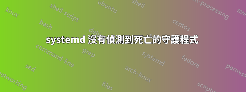 systemd 沒有偵測到死亡的守護程式