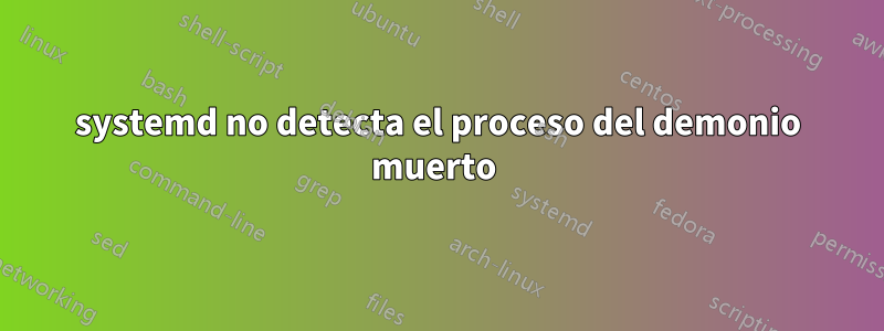 systemd no detecta el proceso del demonio muerto 