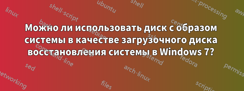 Можно ли использовать диск с образом системы в качестве загрузочного диска восстановления системы в Windows 7?