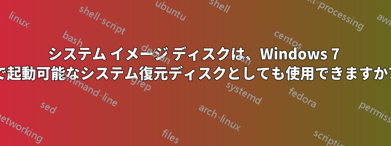 システム イメージ ディスクは、Windows 7 で起動可能なシステム復元ディスクとしても使用できますか?