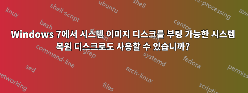 Windows 7에서 시스템 이미지 디스크를 부팅 가능한 시스템 복원 디스크로도 사용할 수 있습니까?