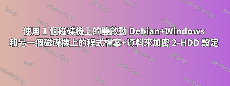 使用 1 個磁碟機上的雙啟動 Debian+Windows 和另一個磁碟機上的程式檔案+資料來加密 2-HDD 設定