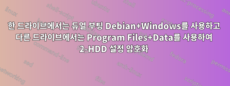 한 드라이브에서는 듀얼 부팅 Debian+Windows를 사용하고 다른 드라이브에서는 Program Files+Data를 사용하여 2-HDD 설정 암호화