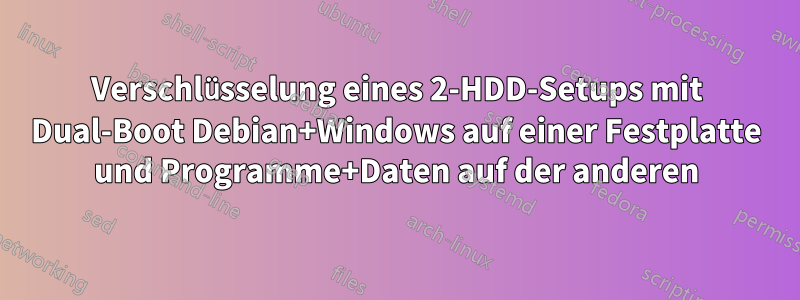 Verschlüsselung eines 2-HDD-Setups mit Dual-Boot Debian+Windows auf einer Festplatte und Programme+Daten auf der anderen