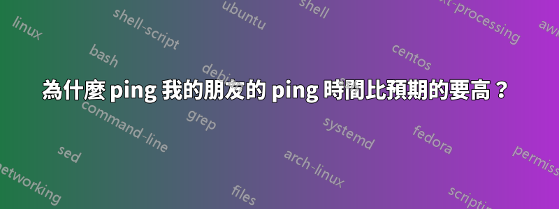 為什麼 ping 我的朋友的 ping 時間比預期的要高？