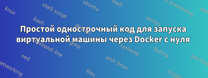 Простой однострочный код для запуска виртуальной машины через Docker с нуля