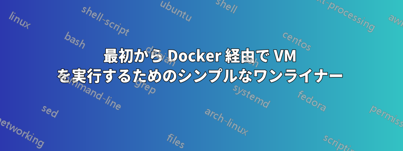 最初から Docker 経由で VM を実行するためのシンプルなワンライナー