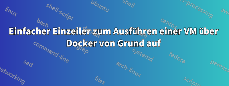 Einfacher Einzeiler zum Ausführen einer VM über Docker von Grund auf