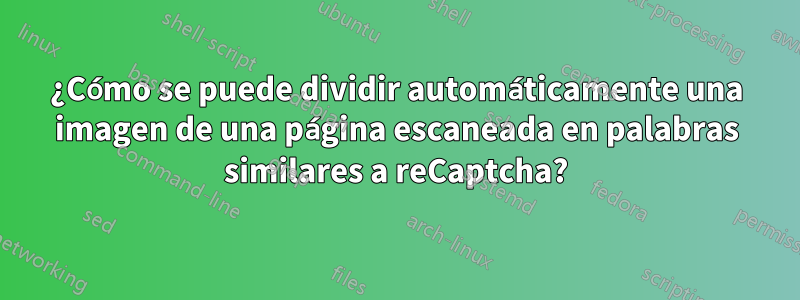 ¿Cómo se puede dividir automáticamente una imagen de una página escaneada en palabras similares a reCaptcha?