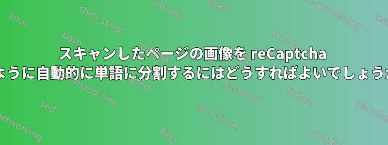 スキャンしたページの画像を reCaptcha のように自動的に単語に分割するにはどうすればよいでしょうか?