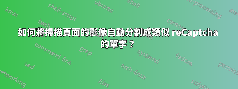 如何將掃描頁面的影像自動分割成類似 reCaptcha 的單字？